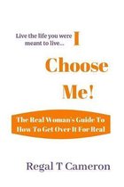 I Choose Me: The Real Woman's Guide To How To Get Over It For Real