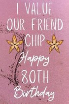 I Value Our Friend Chip Happy 80th Birthday: Funny 80th I Value our friend chip friendship Birthday Gift Journal / Notebook / Diary Quote (6 x 9 - 110