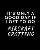 It's Only A Good Day If I Get To Go Aircraft Spotting: Aviation Enthusiasts Journal - Plane Spotters - Flight Path - Aircraft Dimensions - Airbus - Ai