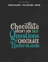 Chocolate Doesnt Ask Silly Questions Chocolate Understands - Chocolate Coloring Book