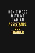 Don't Mess With Me I Am An Assistance Dog Trainer