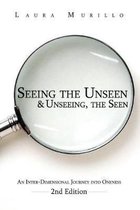 Seeing the Unseen & Unseeing the Seen: An Inter-Dimensional Journey into Oneness 2nd Ed.