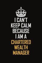 I Can't Keep Calm Because I Am A Chartered wealth manager: Motivational Career Pride Quote 6x9 Blank Lined Job Inspirational Notebook Journal