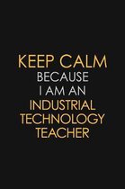 Keep Calm Because I am An Industrial Technology Teacher: Motivational Career quote blank lined Notebook Journal 6x9 matte finish