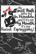 My Smart Mouth Gets Me in Trouble and if it's Not My Mouth it's My Facial Expressions: Funny Gag Gifts for Mom, Sister, Friend - Notebook & Journal fo