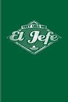 They Call Me El Jefe: Funny Chief Quote Journal - Notebook - Workbook For Ceo, Managment, Leadership, Company Boss, Mexican & Movie Fans - 6