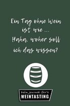 Ein Tag Ohne Wein Ist Wie ... Haha, Woher Soll Ich Das Wissen? Dein Journal F�r's Weintasting: A4 Weinhandbuch zum Selbstausf�llen - Geschenk f�r Wein