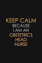 Keep Calm Because I Am An Obstetrics Head Nurse: Motivational: 6X9 unlined 120 pages Notebook writing journal