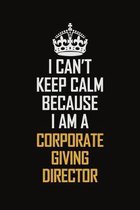 I Can't Keep Calm Because I Am A Corporate Giving Director: Motivational Career Pride Quote 6x9 Blank Lined Job Inspirational Notebook Journal