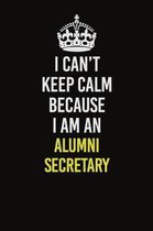 I Can�t Keep Calm Because I Am An Alumni Secretary: Career journal, notebook and writing journal for encouraging men, women and kids. A framewo