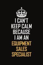 I Can't Keep Calm Because I Am An Equipment Sales Specialist: Motivational Career Pride Quote 6x9 Blank Lined Job Inspirational Notebook Journal