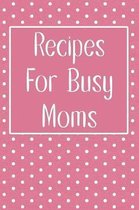 Recipes For Busy Moms: Blank Recipe Book To Write In