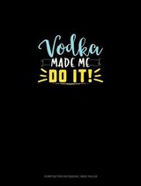Vodka Made Me Do It: Composition Notebook