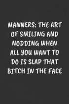 Manners: THE ART OF SMILING AND NODDING WHEN ALL YOU WANT TO DO IS SLAP THAT BITCH IN THE FACE: Sarcastic Humor Blank Lined Jou