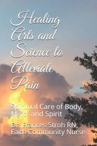 Healing Arts and Science to Alleviate Pain: Spiritual Care of Body, Mind, and Spirit