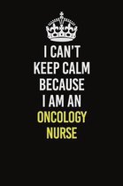 I Can't Keep Calm Because I Am An oncology nurse: Career journal, notebook and writing journal for encouraging men, women and kids. A framework for bu