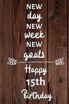 New day new week new goals Happy 15th Birthday: 15 Year Old Birthday Gift Journal / Notebook / Diary / Unique Greeting Card Alternative