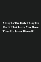 A Dog Is The Only Thing On Earth That Loves You More Than He Loves Himself.: Lined Journal Notebook