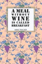 Wine Tracker: A Meal Without Wine Is Called Breakfast Favorite Wine Tracker Alcoholic Content Wine Pairing Guide Log Book