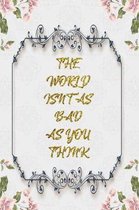 The World Isn't As Bad As You Think: Lined Journal - Flower Lined Diary, Planner, Gratitude, Writing, Travel, Goal, Pregnancy, Fitness, Prayer, Diet,