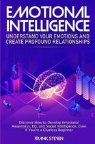 Emotional Intelligence: Understand Your Emotions and Create Profound Relationships: Discover How to Develop Emotional Awareness, EQ, and Socia
