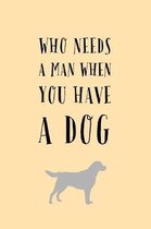 Who Needs a Man: When You Have A Dog! - Funny Novelty Saying, Journal Notebook With Lines