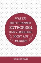 Was Du Heute Kannst Entkorken, Das Verschiebe Nicht Auf Morgen! Wein Notizbuch