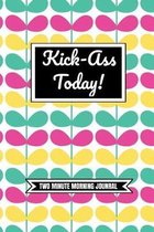 Kick-Ass Today! (Two Minute Morning Journal): 2 Minute Daily Diary To Be More Productive, Achieve Goals And Feel Gratitude-Simple Self Care And Mindfu