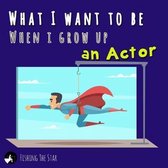 What I want to be when I grow up - An Actor