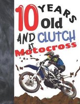 10 Years Old And Clutch At Motocross: Off Road Motorcycle Racing Writing Journal Gift To Doodle And Write In - Blank Lined Diary For Motorbike Riders