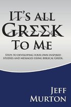 It's All Greek To Me: Steps to developing your own inspired studies and messages using biblical Greek.