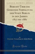 Bericht UEber Die Gemeinde-Verwaltung Der Stadt Berlin in Den Jahren 1877 Bis 1881, Vol. 1 (Classic Reprint)