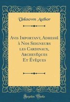 Avis Important, Adresse A Nos Seigneurs Les Cardinaux, Archeveques Et Eveques (Classic Reprint)