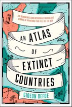 An Atlas of Extinct Countries The Remarkable and Occasionally Ridiculous Stories of 48 Nations That Fell off the Map