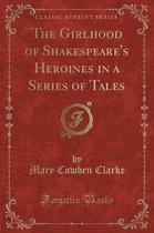 The Girlhood of Shakespeare's Heroines in a Series of Tales (Classic Reprint)