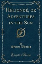 Helionde, or Adventures in the Sun (Classic Reprint)