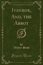 Ivanhoe, And, the Abbot (Classic Reprint)