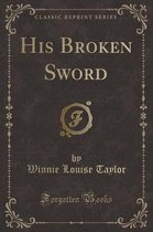 His Broken Sword (Classic Reprint)