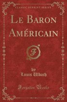 Le Baron Americain (Classic Reprint)