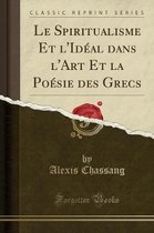 Le Spiritualisme Et l'Ideal Dans l'Art Et La Poesie Des Grecs (Classic Reprint)