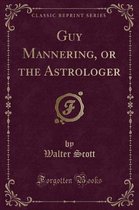 Guy Mannering, or the Astrologer (Classic Reprint)
