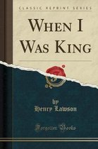 When I Was King (Classic Reprint)