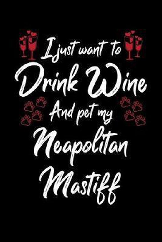 I Just Want to Drink Wine And Pet My Neapolitan Mastiff