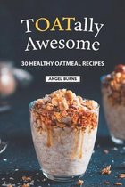 TOATally Awesome: 30 Healthy Oatmeal Recipes