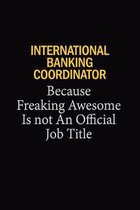 International Banking Coordinator Because Freaking Awesome Is Not An Official Job Title: 6x9 Unlined 120 pages writing notebooks for Women and girls