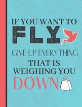 If You Want To Fly Give Up Everything That Is Weighing You Down