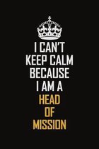 I Can't Keep Calm Because I Am A Head of Mission: Motivational Career Pride Quote 6x9 Blank Lined Job Inspirational Notebook Journal