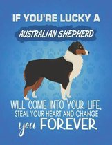 If You're Lucky A Australian Shepherd Will Come Into Your Life, Steal Your Heart And Change You Forever