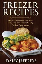 Freezer Recipes: Save Time and Money With Easy and Convenient Ready To Eat Tasty Meals