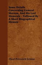 Some Details Concerning General Moreau, And His Last Moments - Followed By A Short Biographical Memoir